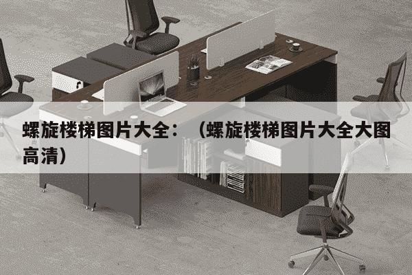 螺旋楼梯图片大全：（螺旋楼梯图片大全大图高清）