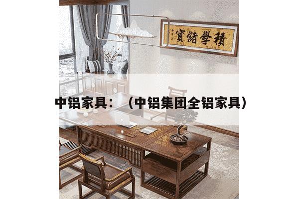 中铝家具：（中铝集团全铝家具）