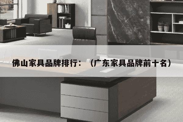 佛山家具品牌排行：（广东家具品牌前十名）