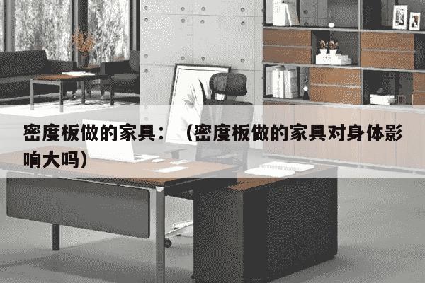 密度板做的家具：（密度板做的家具对身体影响大吗）