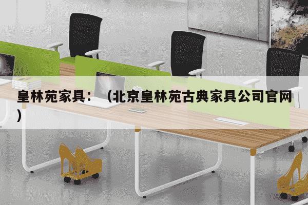 皇林苑家具：（北京皇林苑古典家具公司官网）