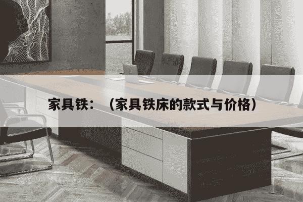 家具铁：（家具铁床的款式与价格）