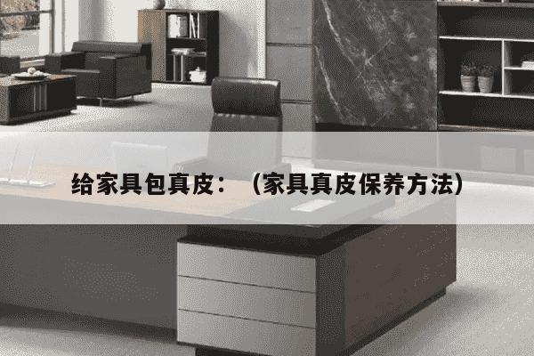 给家具包真皮：（家具真皮保养方法）