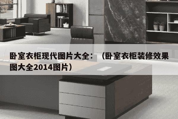 卧室衣柜现代图片大全：（卧室衣柜装修效果图大全2014图片）