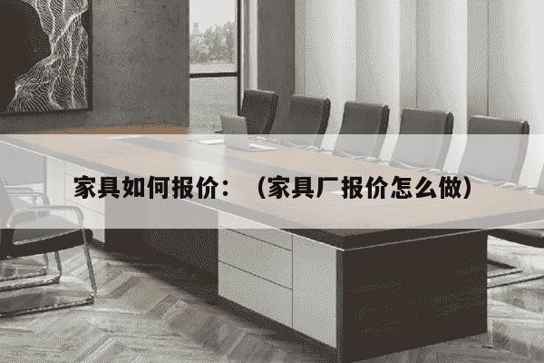 家具如何报价：（家具厂报价怎么做）