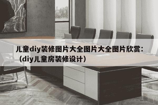 儿童diy装修图片大全图片大全图片欣赏：（diy儿童房装修设计）