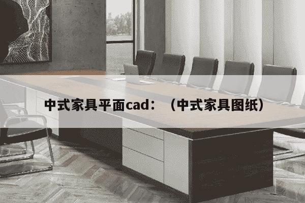 中式家具平面cad：（中式家具图纸）