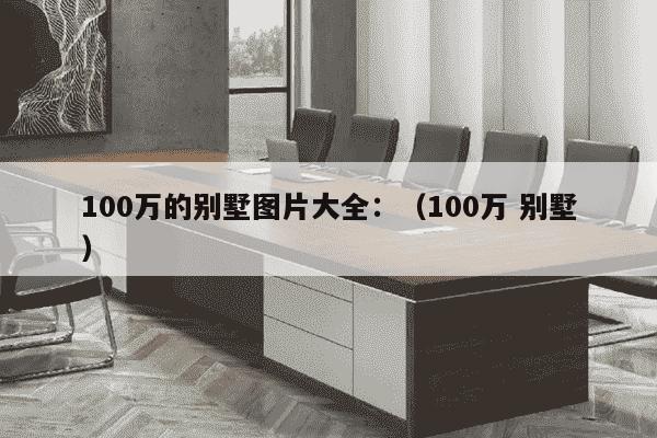 100万的别墅图片大全：（100万 别墅）