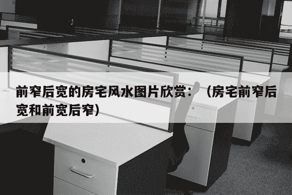 前窄后宽的房宅风水图片欣赏：（房宅前窄后宽和前宽后窄）